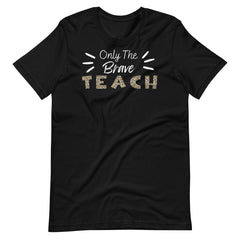 Only the Brave Teacher T-shirt