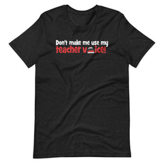 Don't Make Me Use My Teacher Voice Shirt